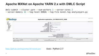 32 @PaaSDev
Apache MXNet on Apache YARN 2.x with DMLC Script
https://github.com/tspannhw/nifi-mxnet-yarn
dmlc-submit --clu...