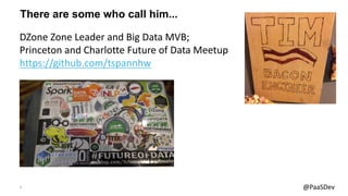 3 @PaaSDev
There are some who call him...
DZone Zone Leader and Big Data MVB;
Princeton and Charlotte Future of Data Meetup
https://github.com/tspannhw
 