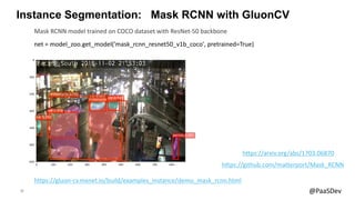 20 @PaaSDev
Instance Segmentation: Mask RCNN with GluonCV
net = model_zoo.get_model('mask_rcnn_resnet50_v1b_coco', pretrai...