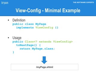THE SOFTWARE EXPERTS
View-Config - Minimal Example
• Definition
public class MyPage
implements ViewConfig {}
• Usage
public Class<? extends ViewConfig>
toNextPage() {
return MyPage.class;
}
/myPage.xhtml
 