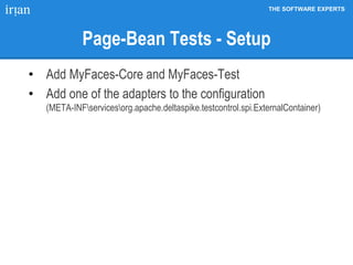 THE SOFTWARE EXPERTS
Page-Bean Tests - Setup
• Add MyFaces-Core and MyFaces-Test
• Add one of the adapters to the configuration
(META-INFservicesorg.apache.deltaspike.testcontrol.spi.ExternalContainer)
 