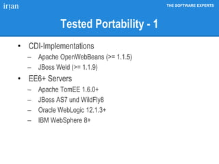 THE SOFTWARE EXPERTS
Tested Portability - 1
• CDI-Implementations
 Apache OpenWebBeans (>= 1.1.5)
 JBoss Weld (>= 1.1.9)
• EE6+ Servers
 Apache TomEE 1.6.0+
 JBoss AS7 und WildFly8
 Oracle WebLogic 12.1.3+
 IBM WebSphere 8+
 