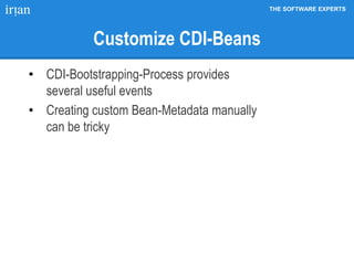 THE SOFTWARE EXPERTS
Customize CDI-Beans
• CDI-Bootstrapping-Process provides
several useful events
• Creating custom Bean-Metadata manually
can be tricky
 