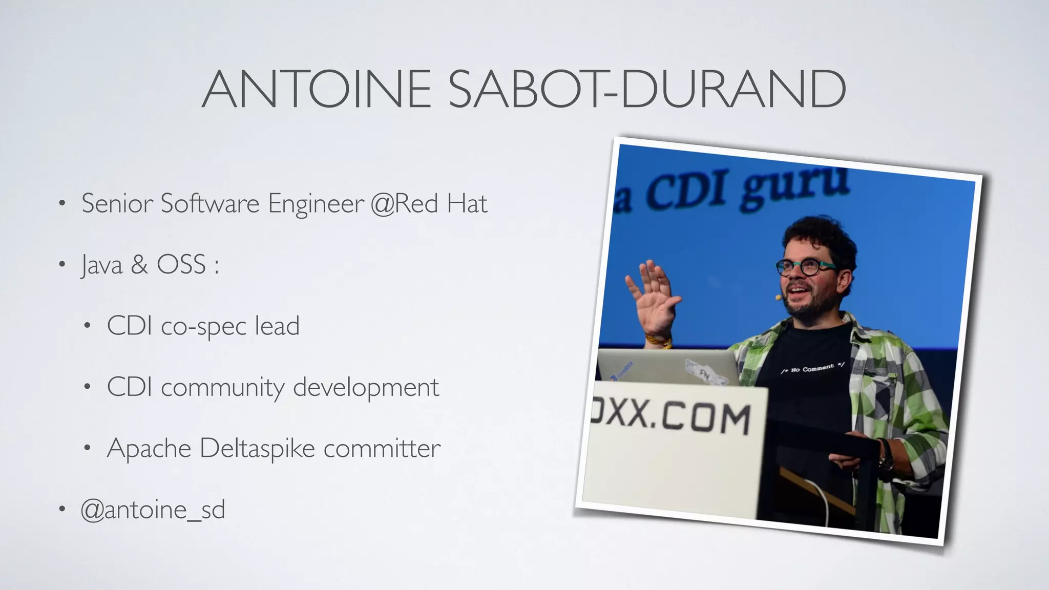 ANTOINE SABOT-DURAND
• Senior Software Engineer @Red Hat
• Java & OSS :
• CDI co-spec lead
• CDI community development
• Apache Deltaspike committer
• @antoine_sd
 