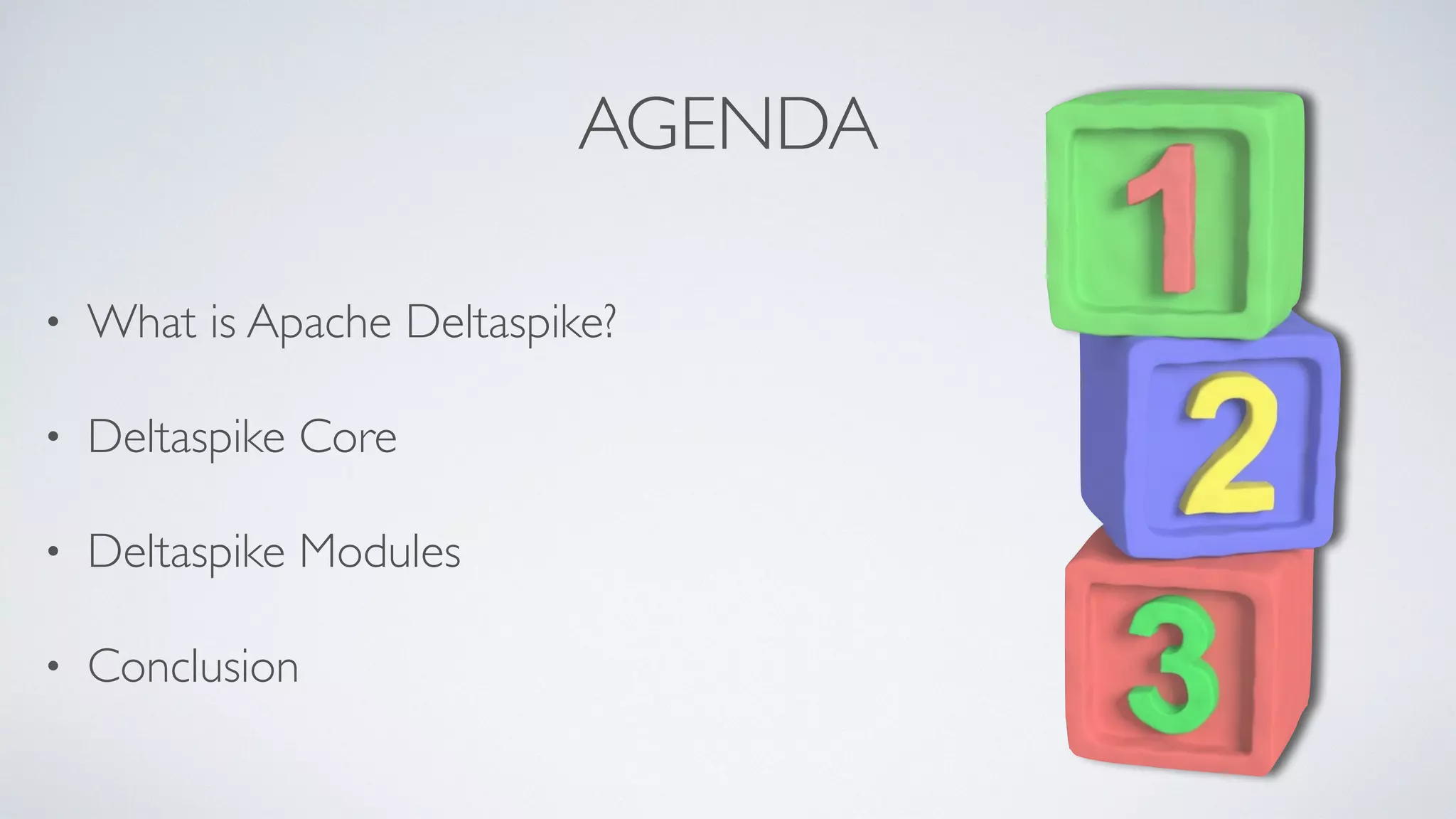 AGENDA
• What is Apache Deltaspike?
• Deltaspike Core
• Deltaspike Modules
• Conclusion
 