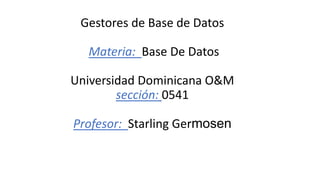 Gestores de Base de Datos
Materia: Base De Datos
Universidad Dominicana O&M
sección: 0541
Profesor: Starling Germosen
 