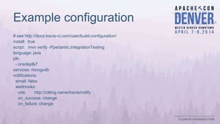 Example configuration
# see http://docs.travis-ci.com/user/build-configuration/
install: true
script: mvn verify -Ppedantic,integrationTesting
language: java
jdk:
- oraclejdk7
services: mongodb
notifications:
email: false
webhooks:
urls: http://zitting.name/travis/notify
on_success: change
on_failure: change
 