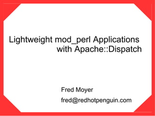 Lightweight mod_perl Applications
            with Apache::Dispatch



            Fred Moyer
            fred@redhotpenguin.com
 