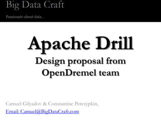 Apache Drill
             Design proposal from
              OpenDremel team


Camuel Gilyadov & Constantine Peresypkin,
Email: Camuel@BigDataCraft.com
 