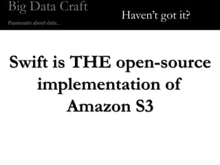 Haven’t got it?



Swift is THE open-source
   implementation of
        Amazon S3
 