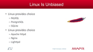 © MapR Technologies, confidential 
Linux Is Unbiased 
• Linux provides choice 
– MySQL 
– PostgreSQL 
– SQLite 
• Linux provides choice 
– Apache httpd 
– Nginx 
– Lighttpd 
 