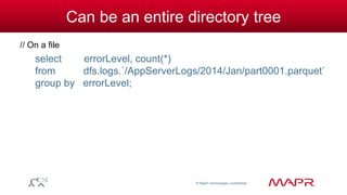 © MapR Technologies, confidential 
Can be an entire directory tree 
// On a file 
select errorLevel, count(*) 
from dfs.logs.`/AppServerLogs/2014/Jan/part0001.parquet` 
group by errorLevel; 
 