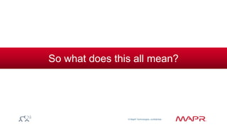 © MapR Technologies, confidential 
So what does this all mean? 
 