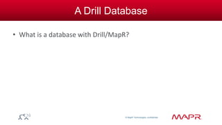 © MapR Technologies, confidential 
A Drill Database 
• What is a database with Drill/MapR? 
 