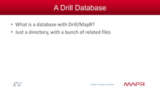 © MapR Technologies, confidential 
A Drill Database 
• What is a database with Drill/MapR? 
• Just a directory, with a bunch of related files 
 