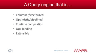 © MapR Technologies, confidential 
A Query engine that is… 
• Columnar/Vectorized 
• Optimistic/pipelined 
• Runtime compilation 
• Late binding 
• Extensible 
 