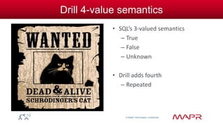 © MapR Technologies, confidential 
Drill 4-value semantics 
• SQL’s 3-valued semantics 
– True 
– False 
– Unknown 
• Drill adds fourth 
– Repeated 
 