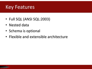 Key Features

•   Full SQL (ANSI SQL:2003)
•   Nested data
•   Schema is optional
•   Flexible and extensible architecture
 