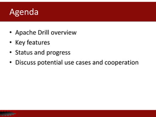 Agenda

•   Apache Drill overview
•   Key features
•   Status and progress
•   Discuss potential use cases and cooperation
 
