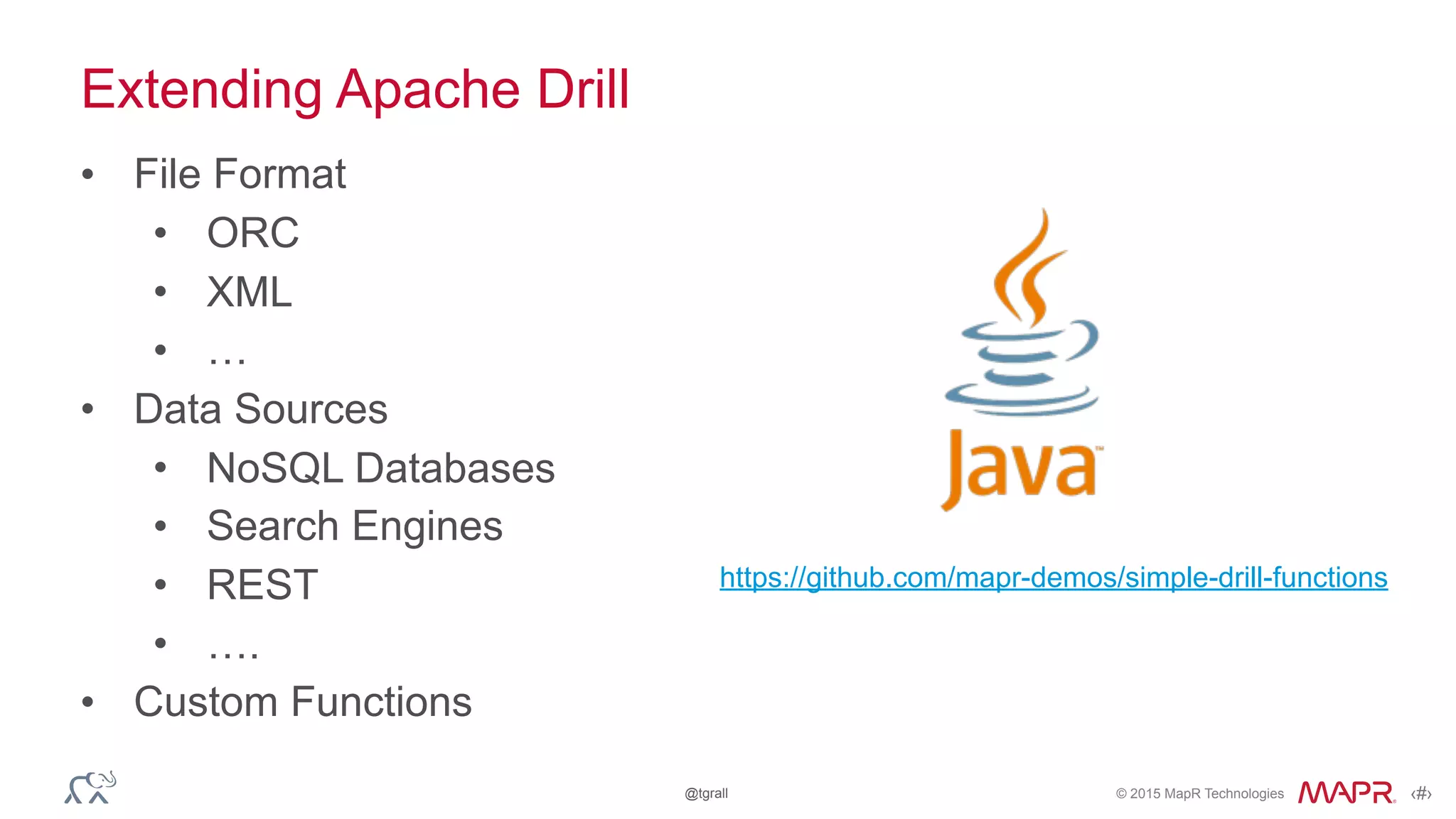 © 2015 MapR Technologies ‹#›@tgrall
Extending Apache Drill
• File Format
• ORC
• XML
• …
• Data Sources
• NoSQL Databases
• Search Engines
• REST
• ….
• Custom Functions
https://github.com/mapr-demos/simple-drill-functions
 