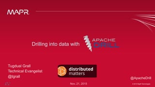 © 2015 MapR Technologies ‹#›© 2015 MapR Technologies
Tugdual Grall
Technical Evangelist
@tgrall
Drilling into data with
@ApacheDrill
Nov, 21, 2015
 