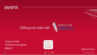 © 2015 MapR Technologies ‹#›© 2015 MapR Technologies
Tugdual Grall
Technical Evangelist
@tgrall
Drilling into data with
@ApacheDrill
Nov, 11, 2015
 