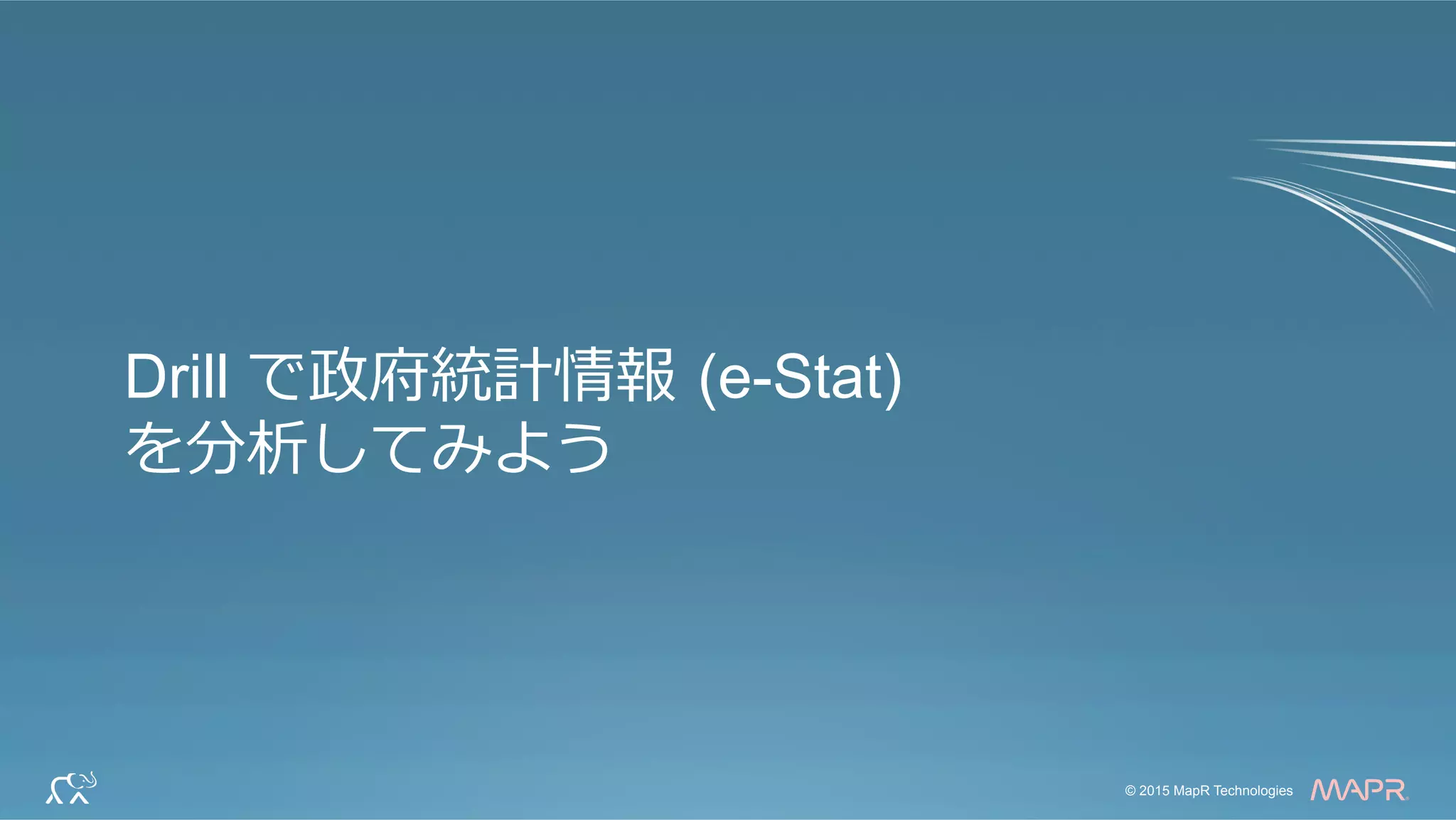 ®
© 2015 MapR Technologies 18© 2015 MapR Technologies
®
Drill で政府統計情報  (e-Stat)
を分析してみよう
 