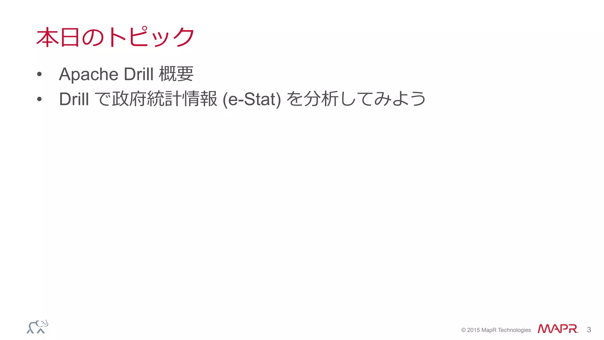®
© 2015 MapR Technologies 3
本⽇日のトピック
•  Apache Drill 概要
•  Drill で政府統計情報 (e-Stat) を分析してみよう
 