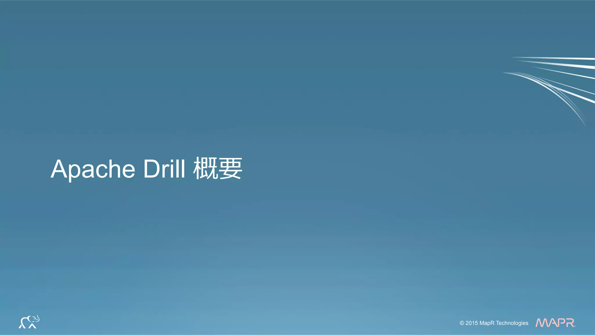 ®
© 2015 MapR Technologies 4© 2015 MapR Technologies
®
Apache Drill 概要
 
