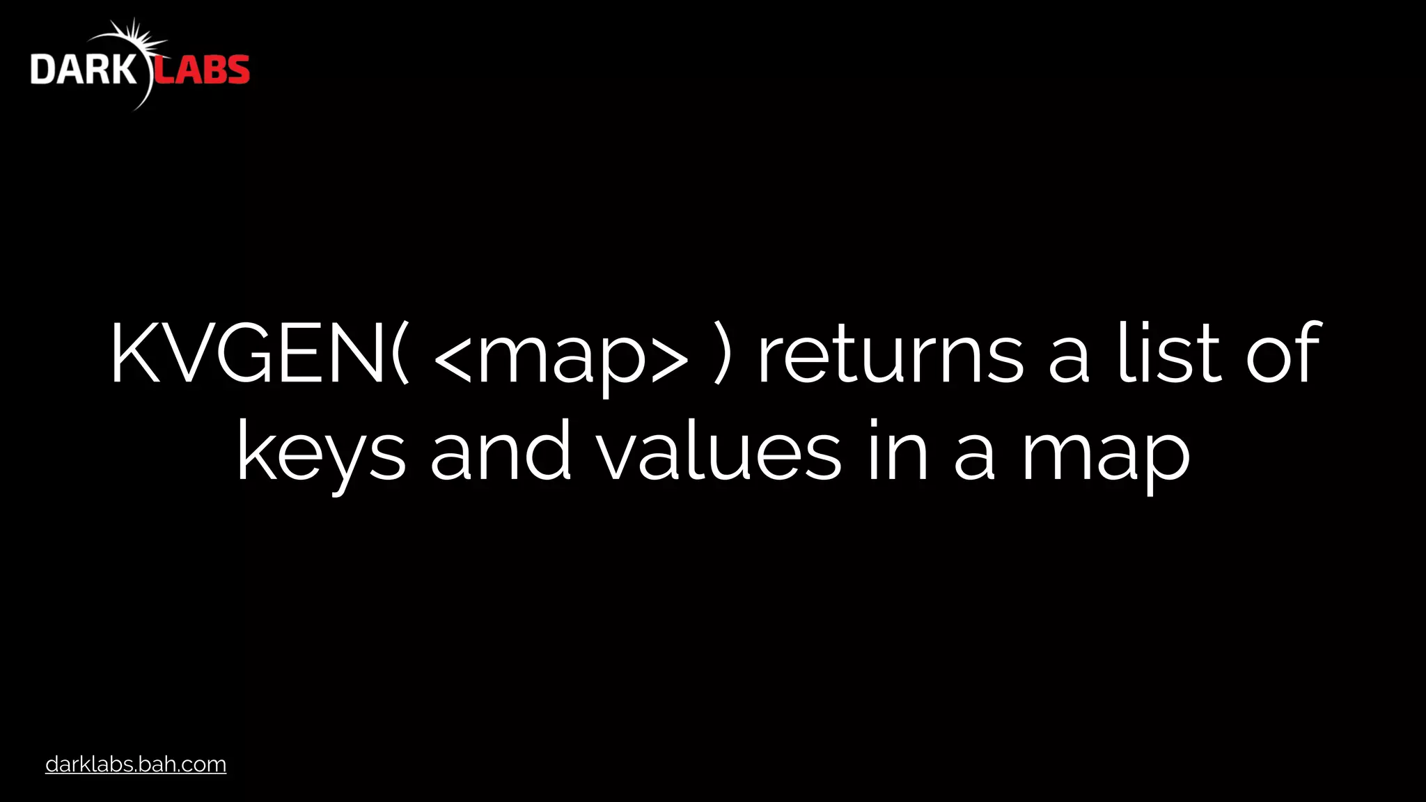 darklabs.bah.com
KVGEN( <map> ) returns a list of
keys and values in a map
 