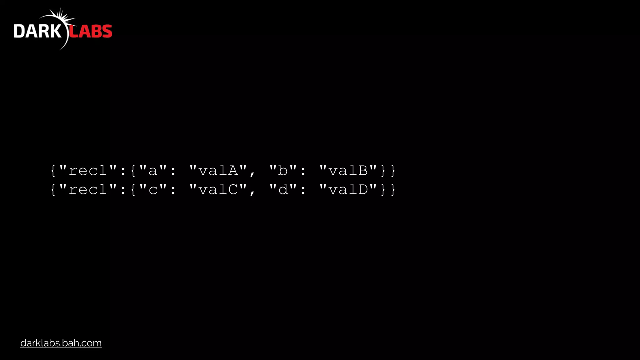 darklabs.bah.com
{"rec1":{"a": "valA", "b": "valB"}}
{"rec1":{"c": "valC", "d": "valD"}}
 