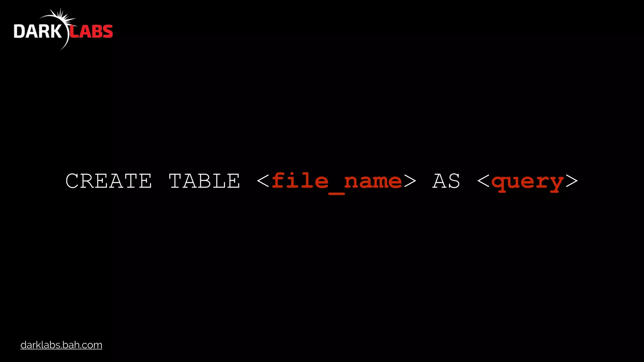 darklabs.bah.com
CREATE TABLE <file_name> AS <query>
 