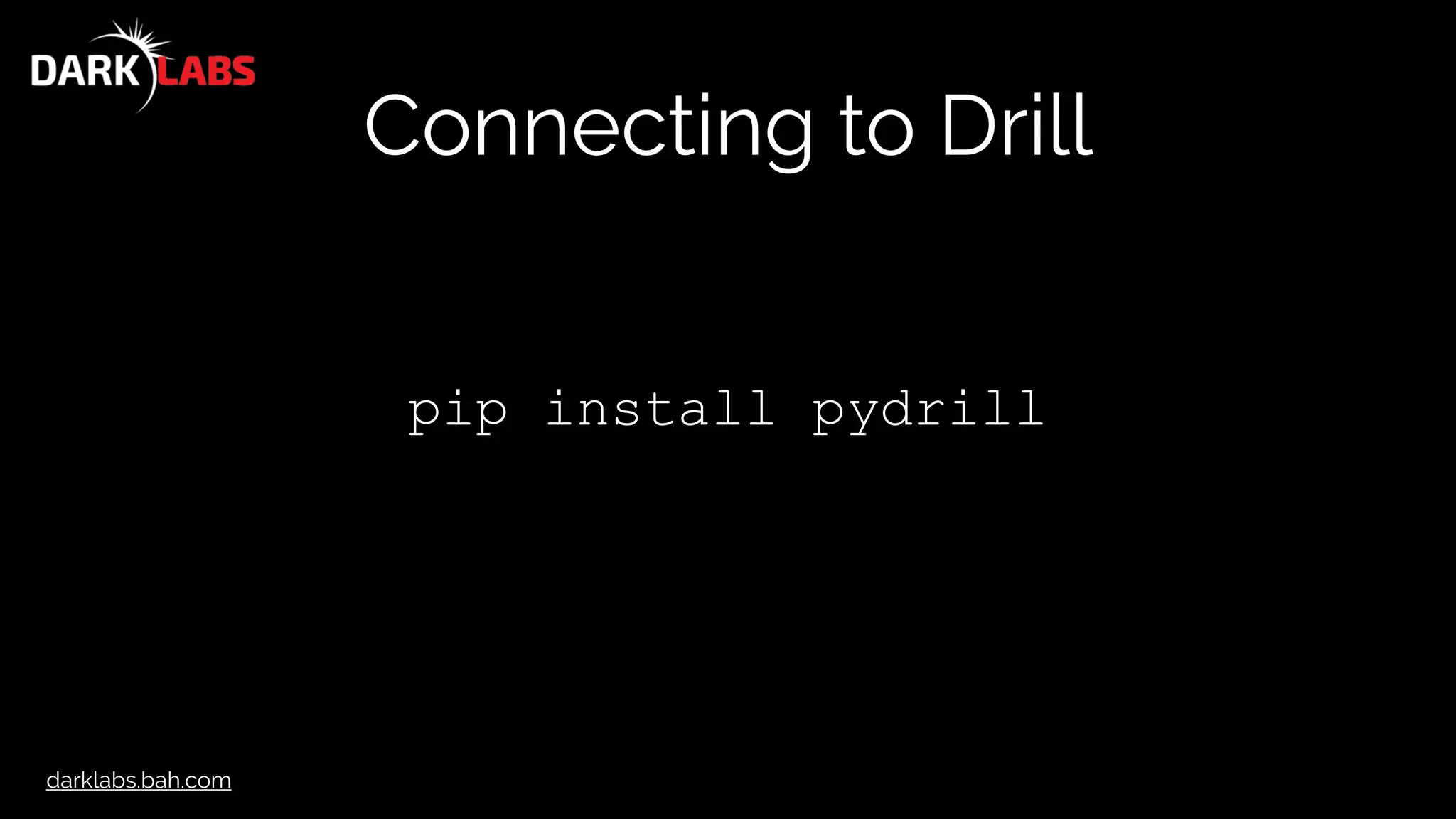 darklabs.bah.com
Connecting to Drill
pip install pydrill
 