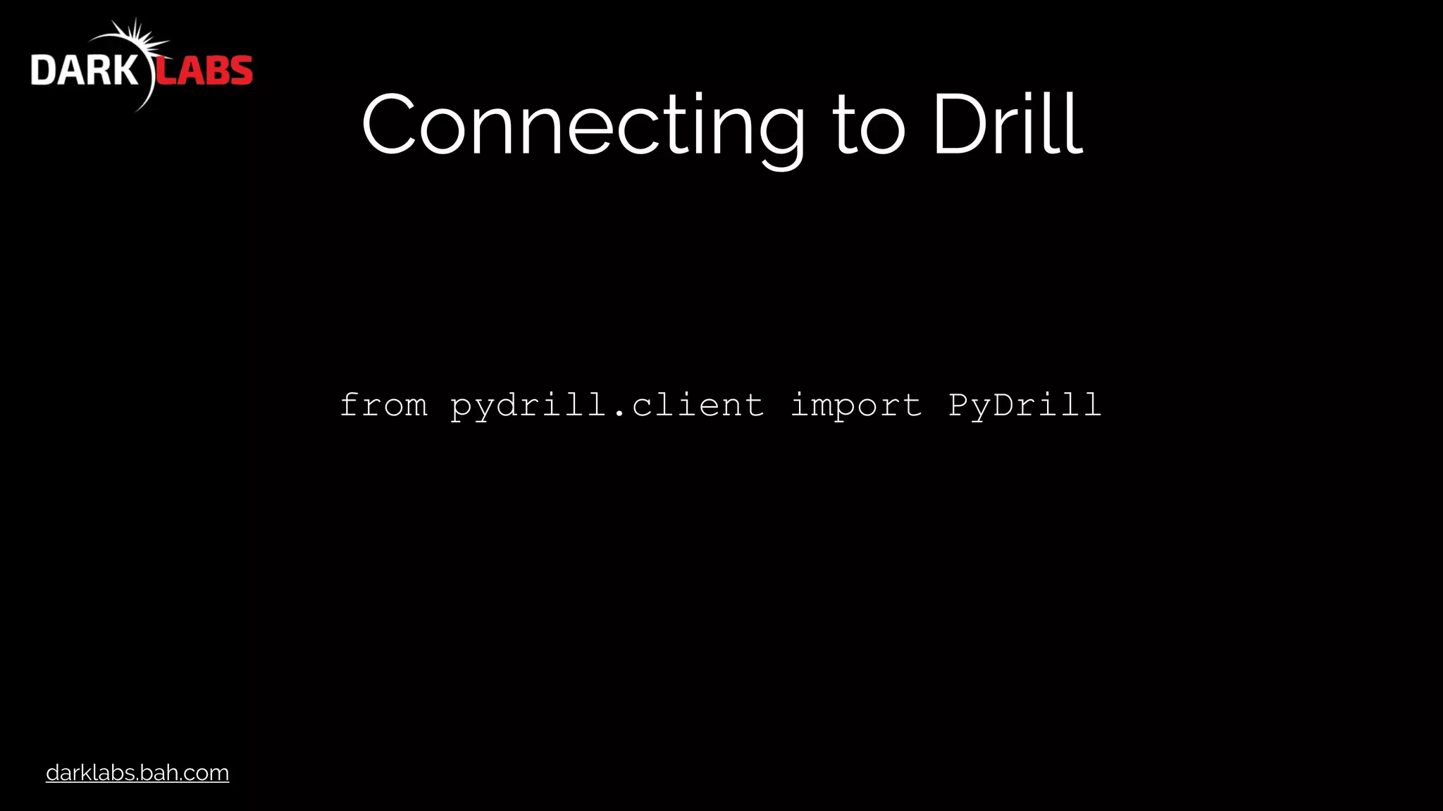 darklabs.bah.com
Connecting to Drill
from pydrill.client import PyDrill
 