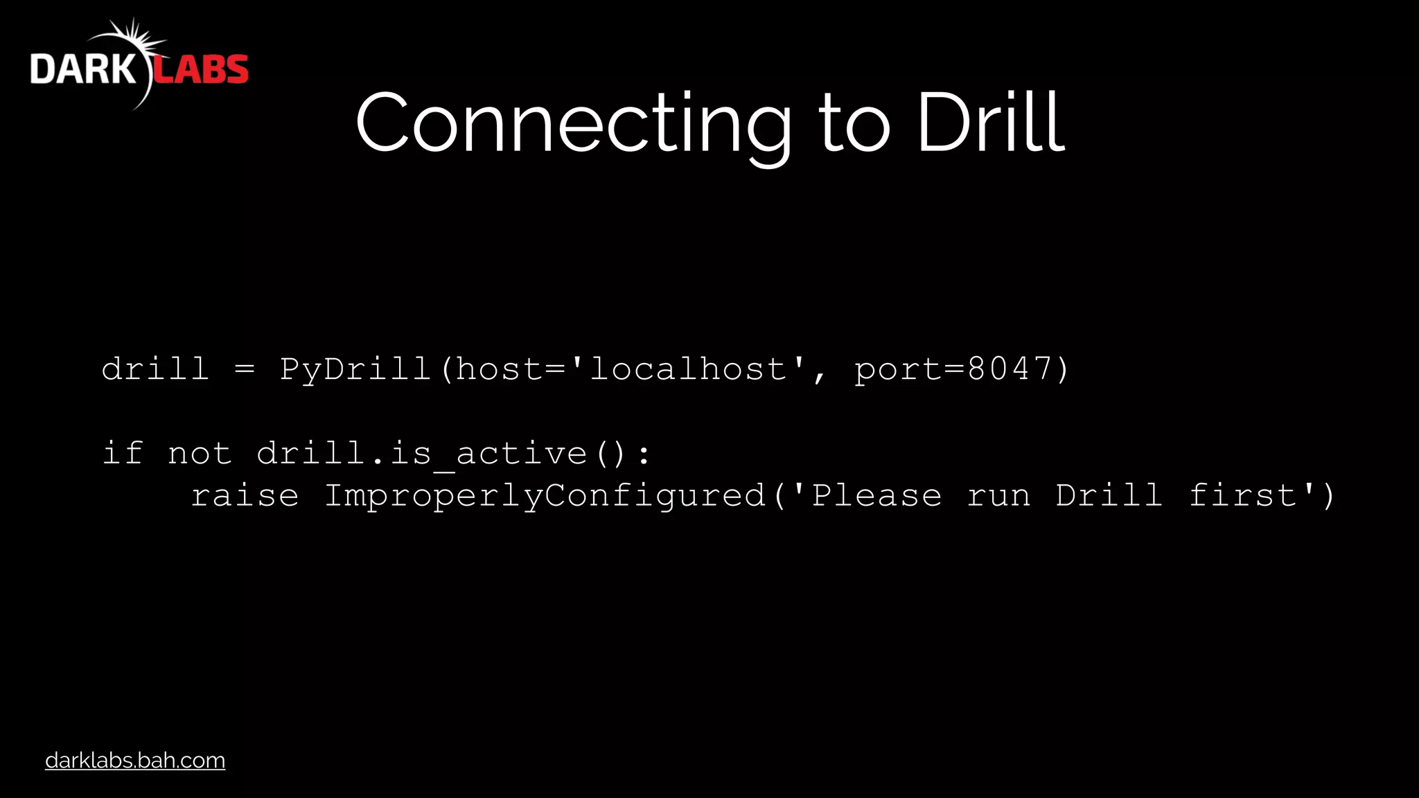 darklabs.bah.com
Connecting to Drill
drill = PyDrill(host='localhost', port=8047)
if not drill.is_active():
raise ImproperlyConfigured('Please run Drill first')
 