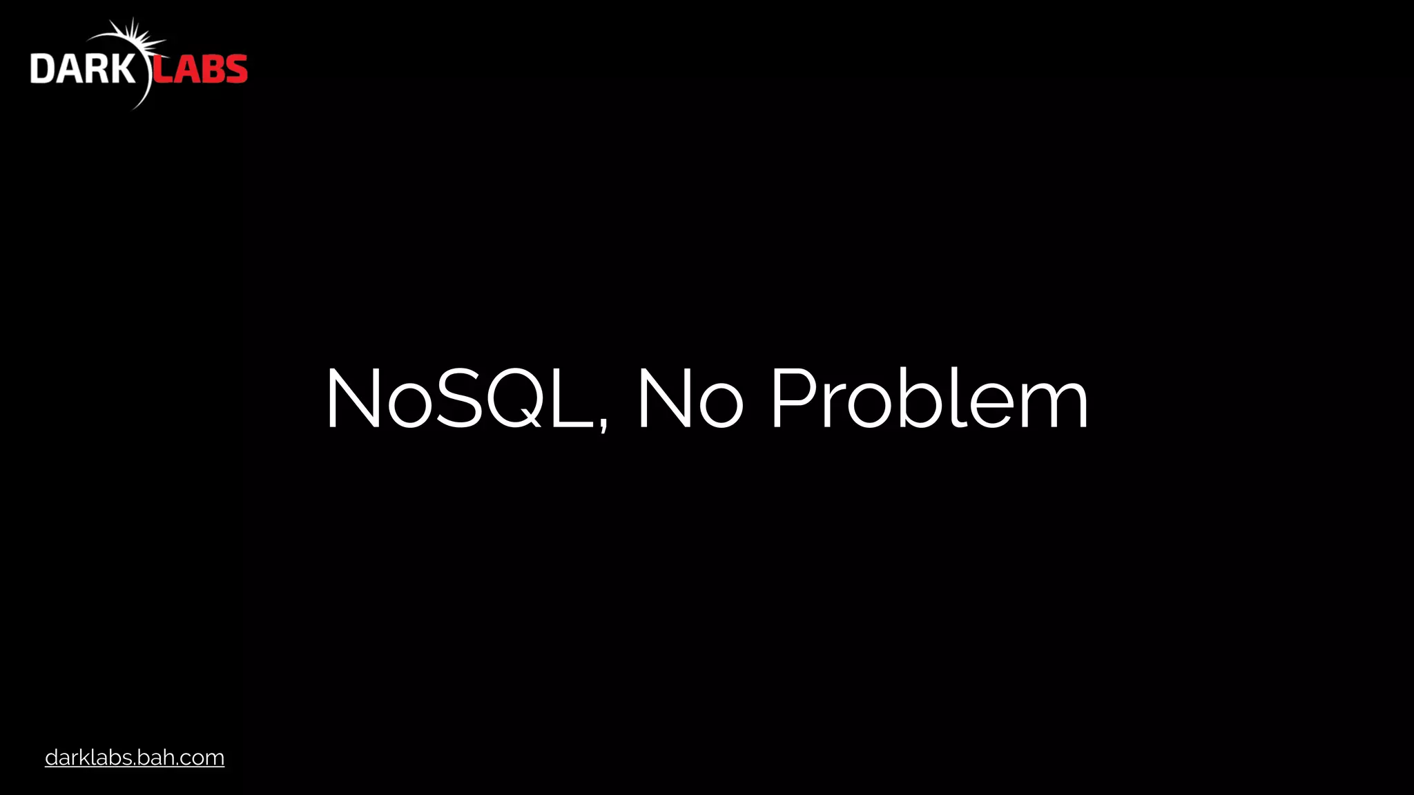 darklabs.bah.com
NoSQL, No Problem
 
