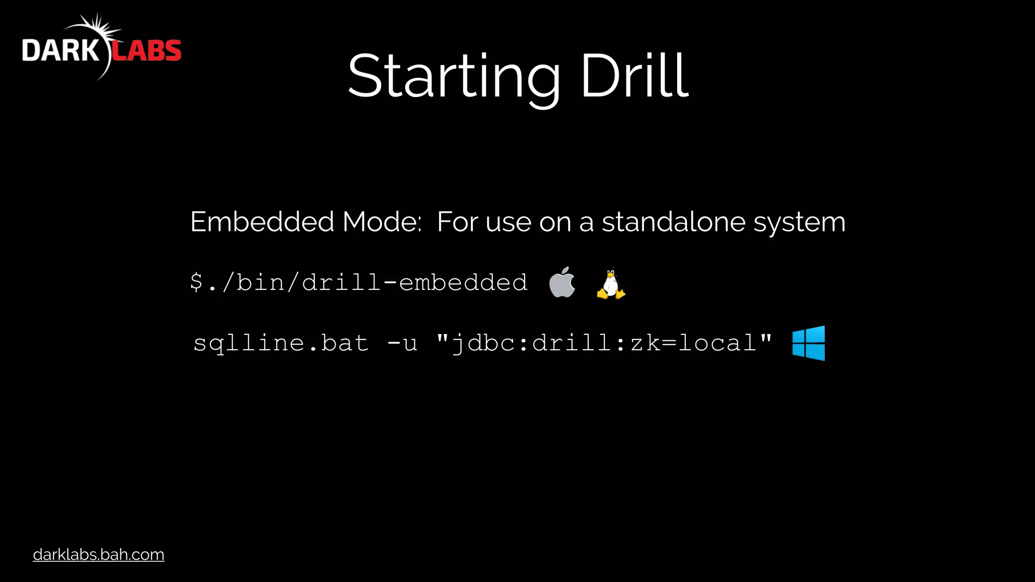darklabs.bah.com
Starting Drill
Embedded Mode: For use on a standalone system
$./bin/drill-embedded
sqlline.bat -u "jdbc:drill:zk=local"
 