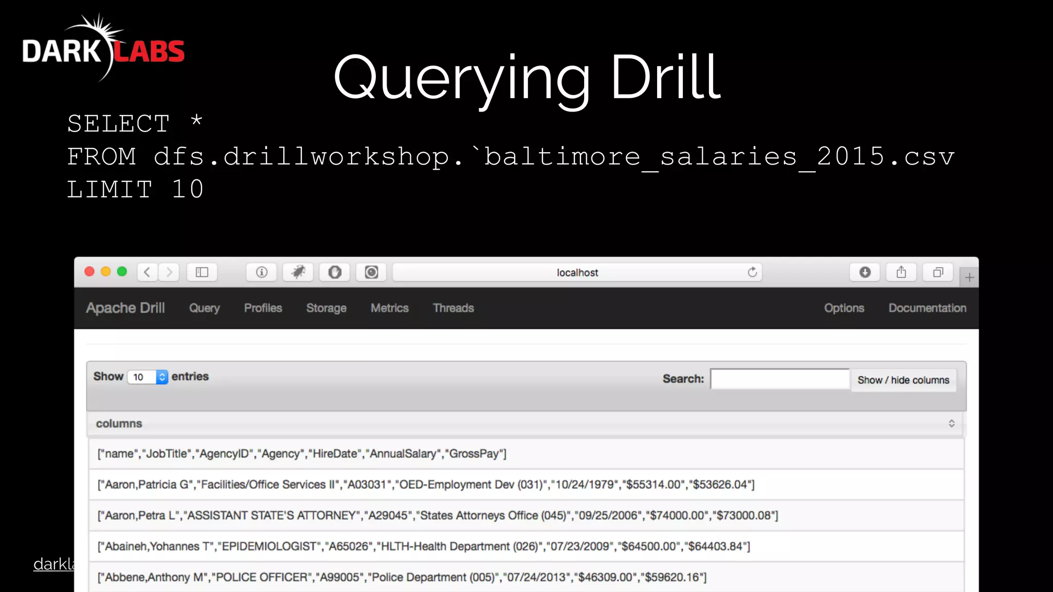 darklabs.bah.com
Querying Drill
SELECT *
FROM dfs.drillworkshop.`baltimore_salaries_2015.csv
LIMIT 10
 