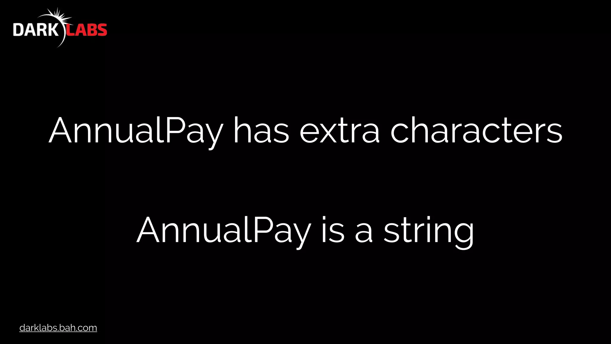darklabs.bah.com
AnnualPay has extra characters
AnnualPay is a string
 