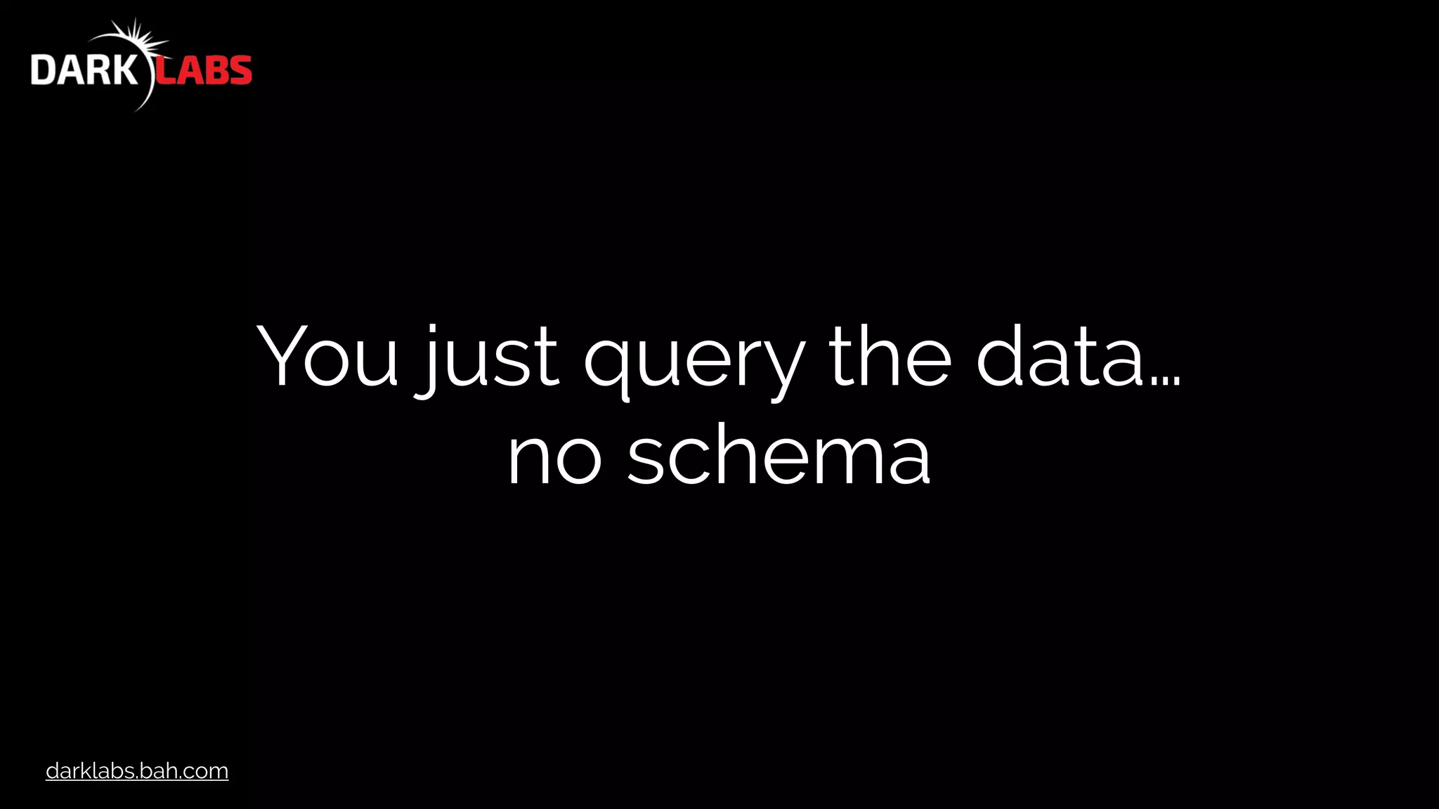 darklabs.bah.com
You just query the data…
no schema
 