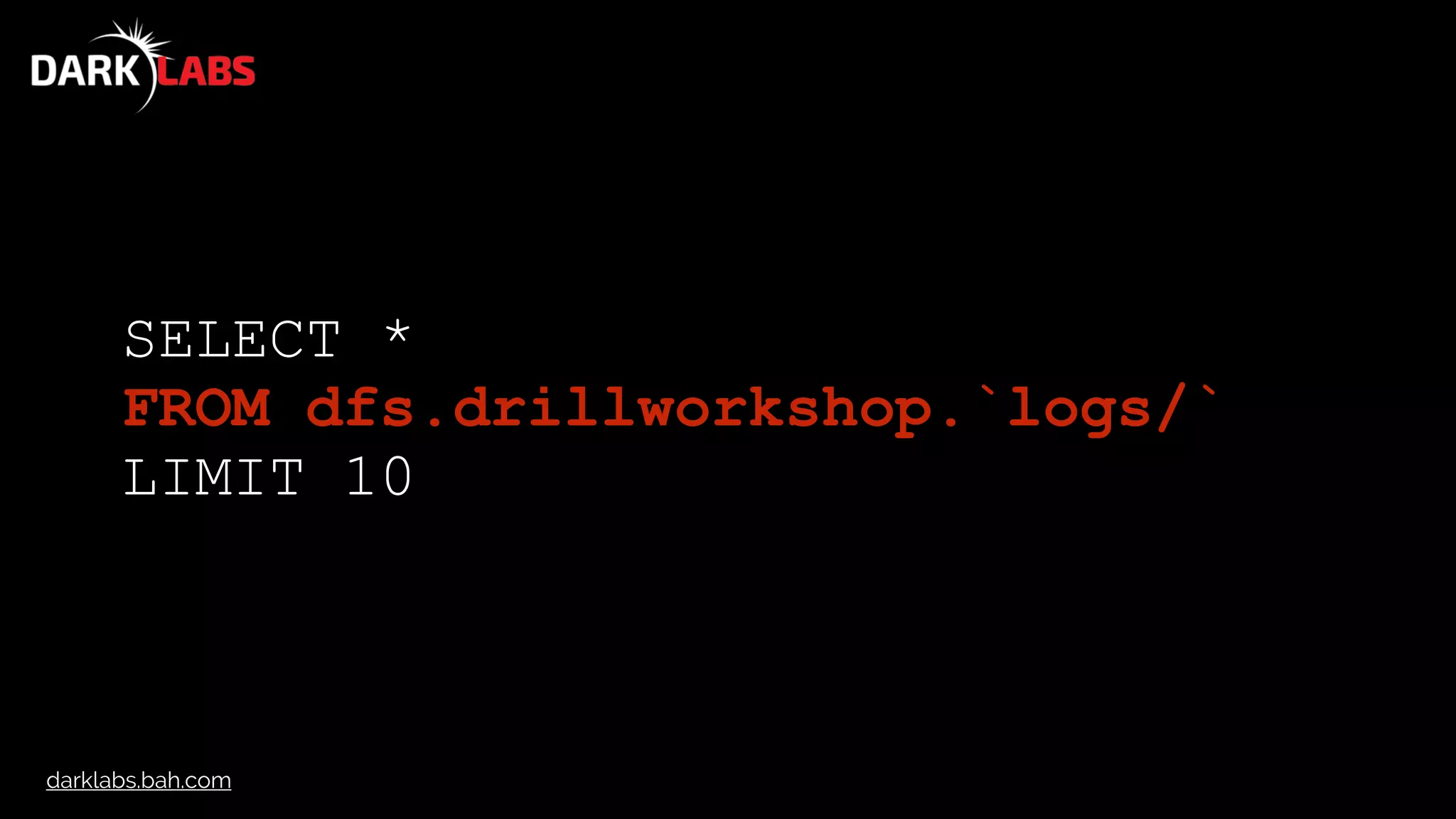 darklabs.bah.com
SELECT *
FROM dfs.drillworkshop.`logs/`
LIMIT 10
 