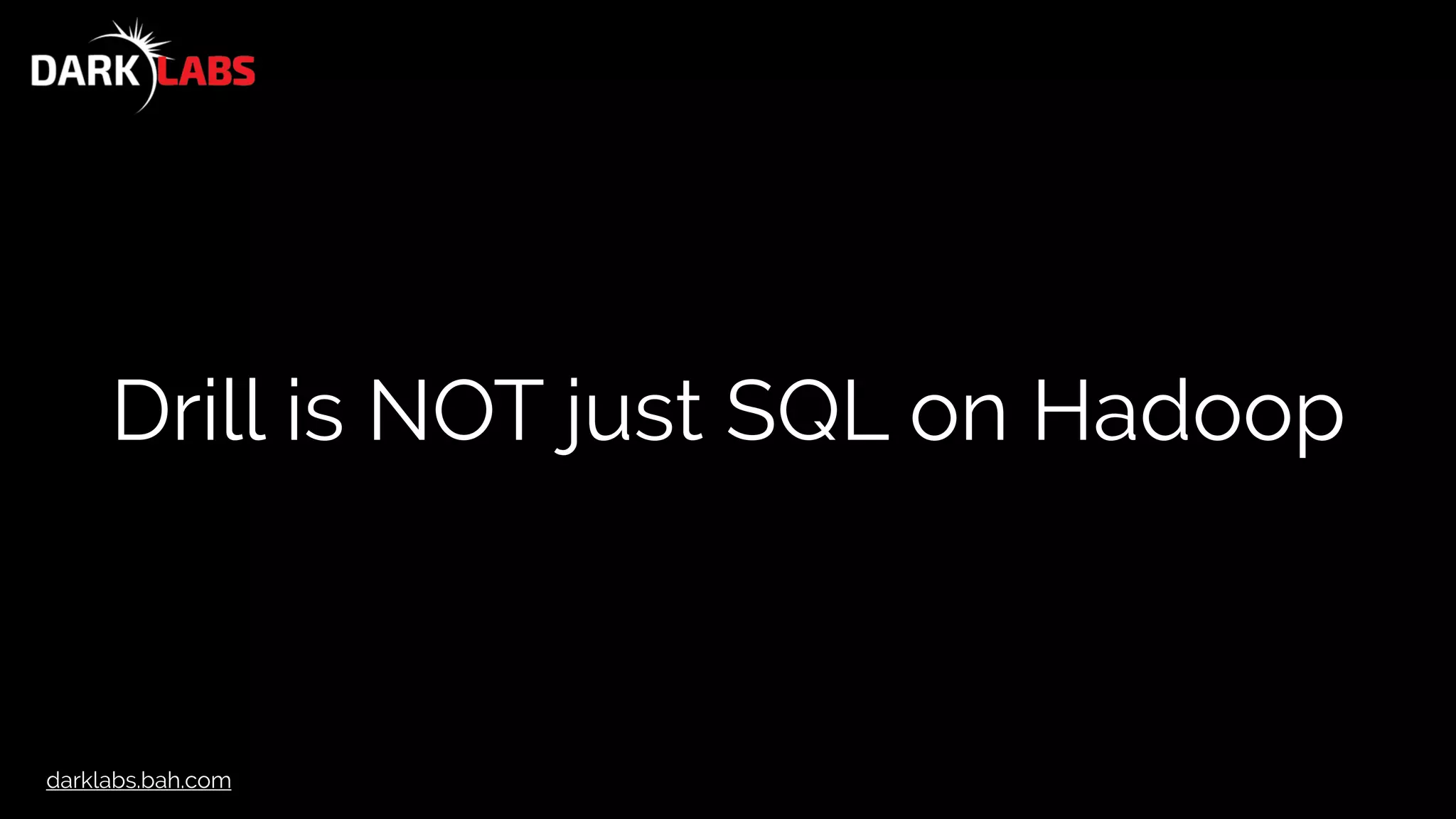 darklabs.bah.com
Drill is NOT just SQL on Hadoop
 