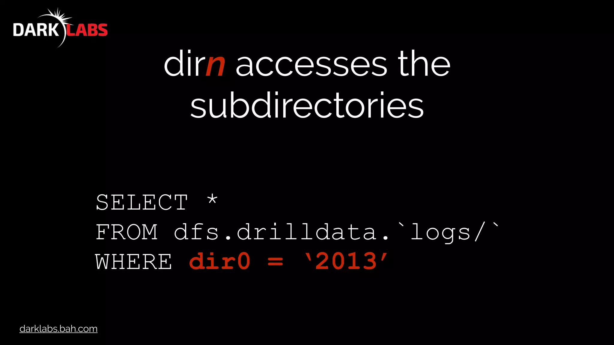 darklabs.bah.com
dirn accesses the
subdirectories
SELECT *
FROM dfs.drilldata.`logs/`
WHERE dir0 = ‘2013’
 
