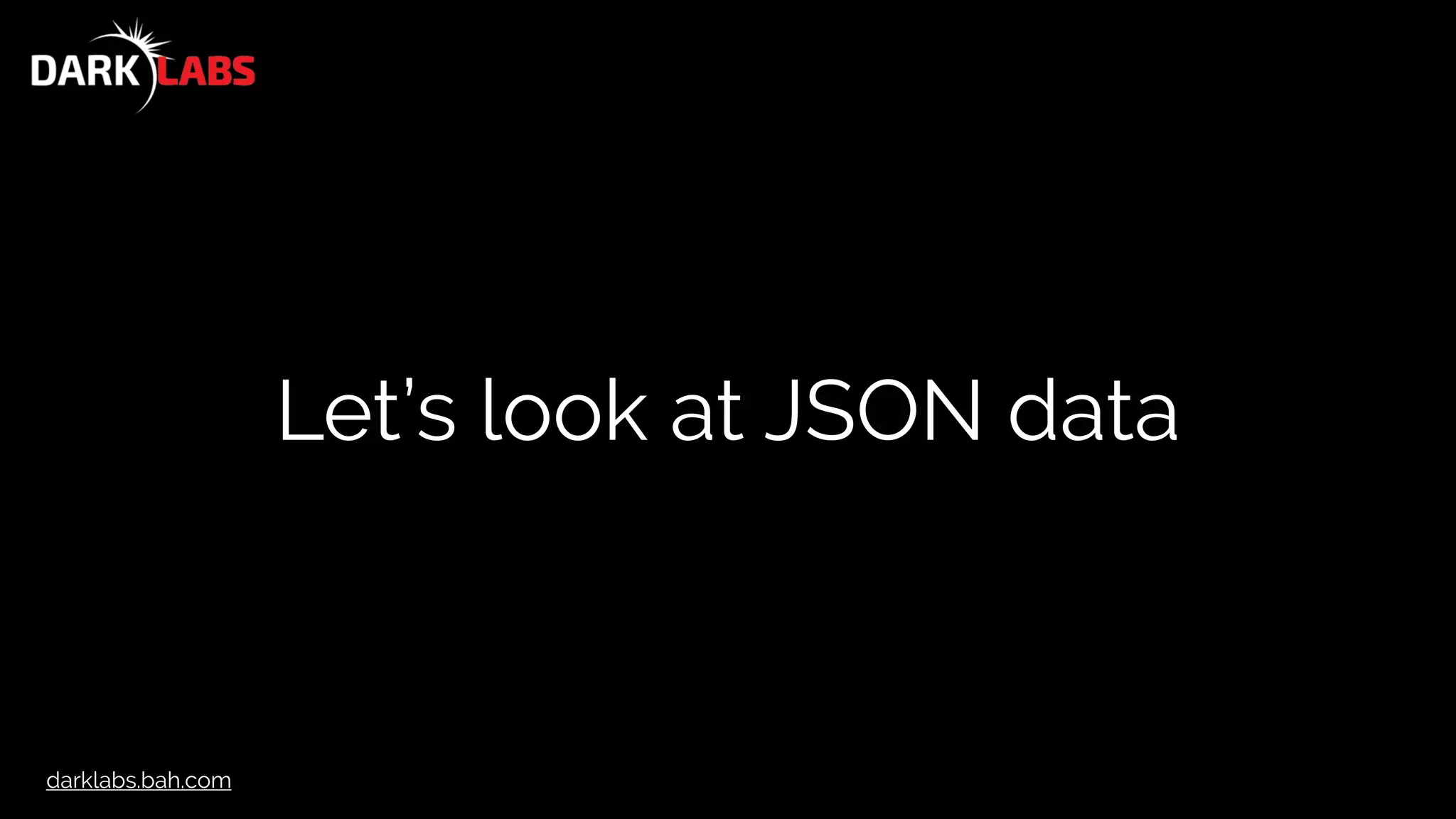 darklabs.bah.com
Let’s look at JSON data
 