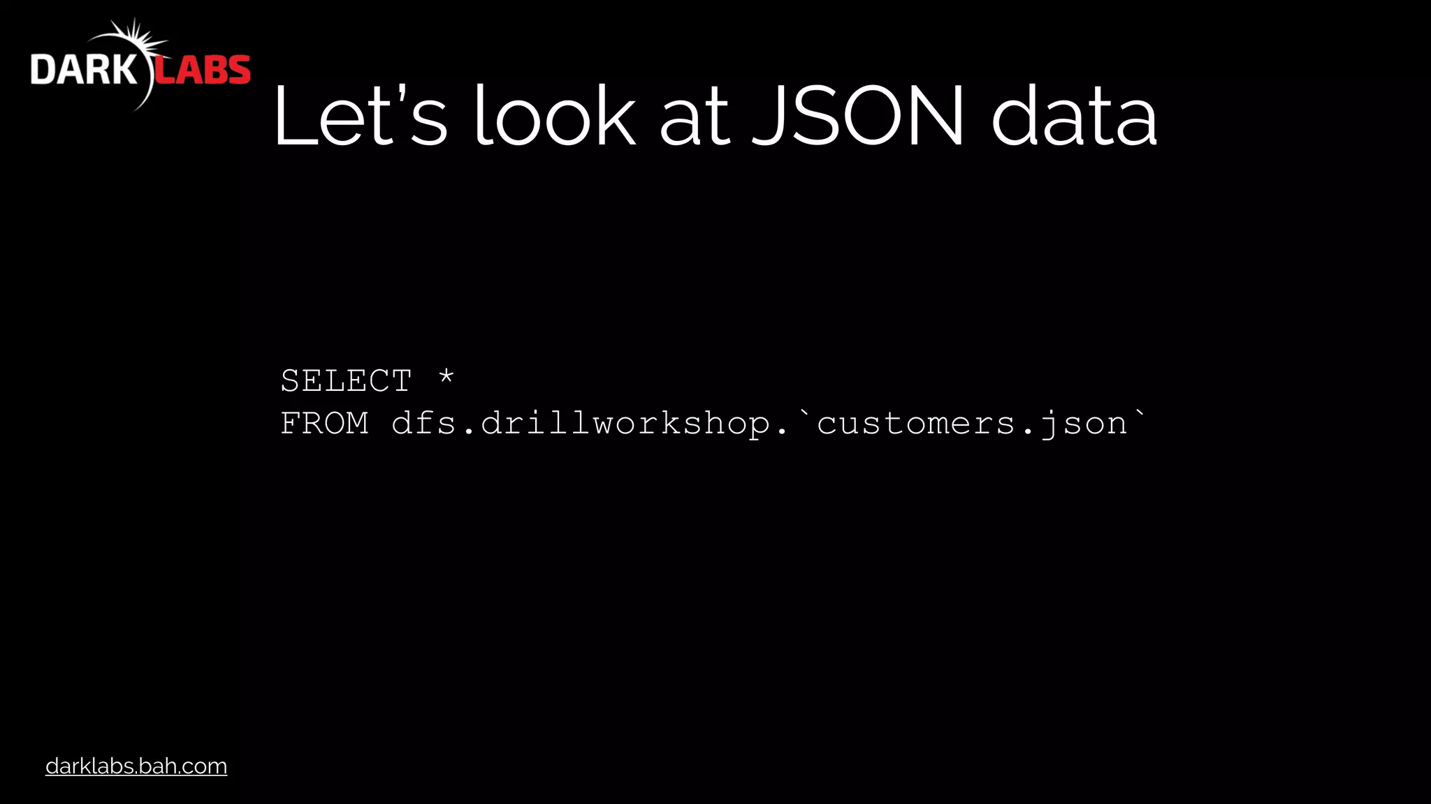 darklabs.bah.com
Let’s look at JSON data
SELECT *
FROM dfs.drillworkshop.`customers.json`
 