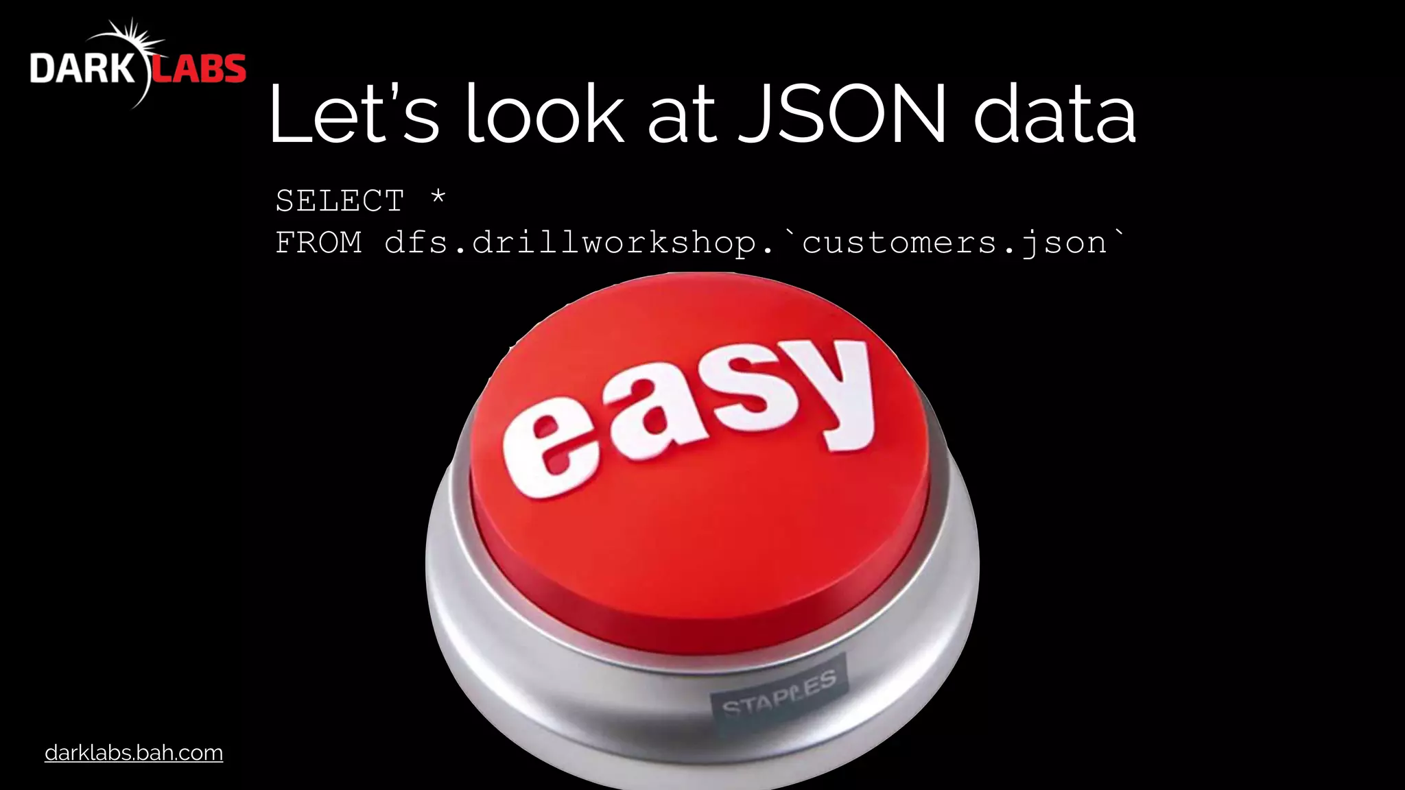 darklabs.bah.com
Let’s look at JSON data
SELECT *
FROM dfs.drillworkshop.`customers.json`
 