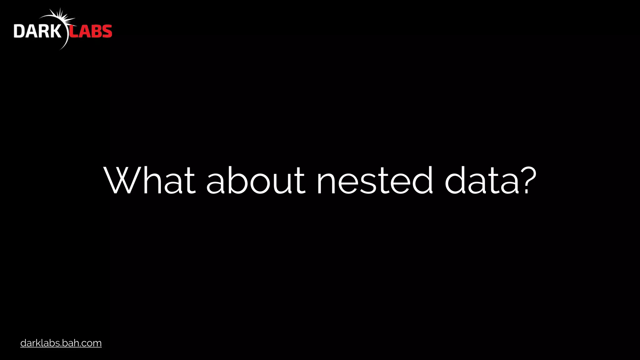 darklabs.bah.com
What about nested data?
 