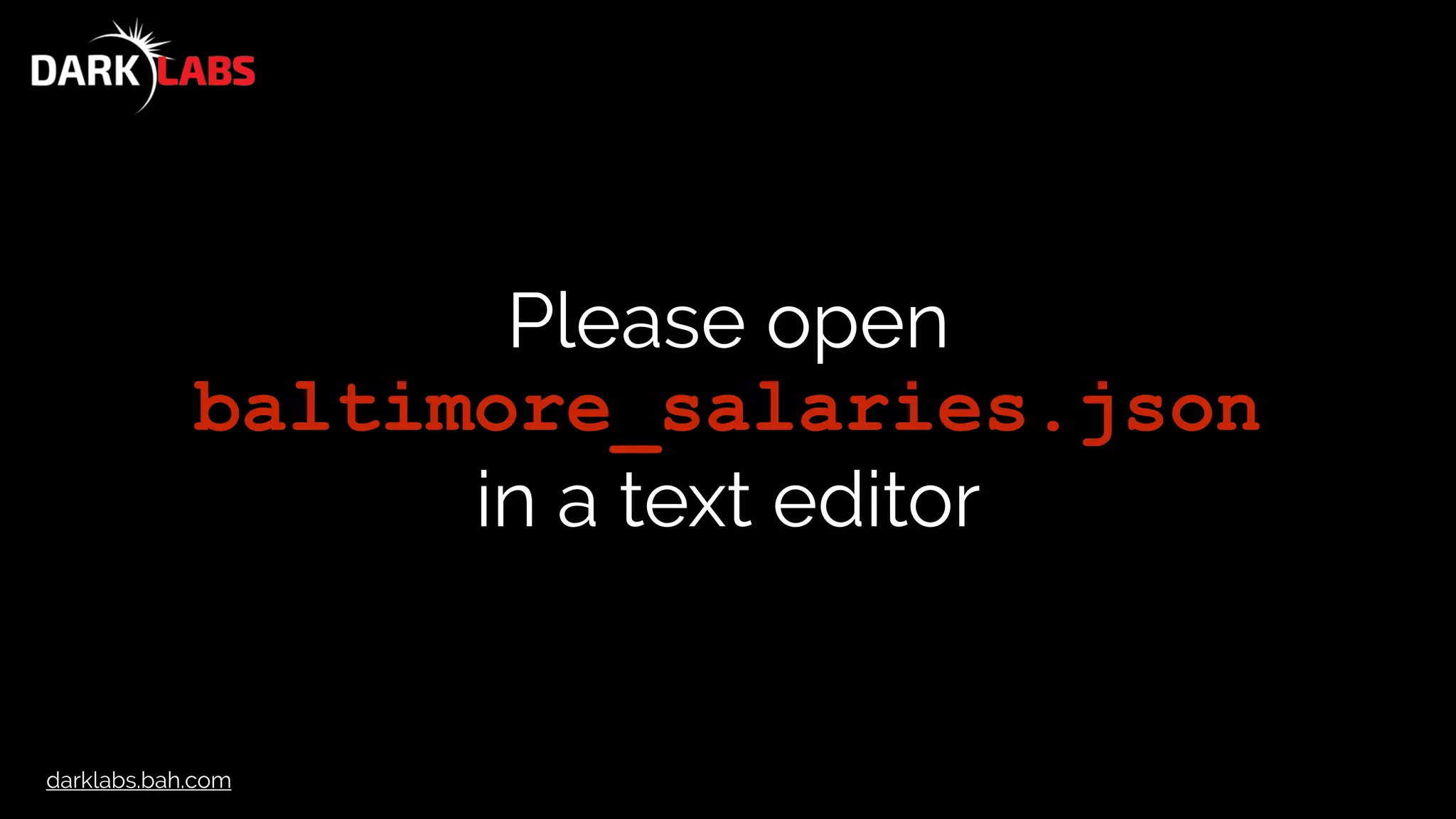 darklabs.bah.com
Please open
baltimore_salaries.json
in a text editor
 