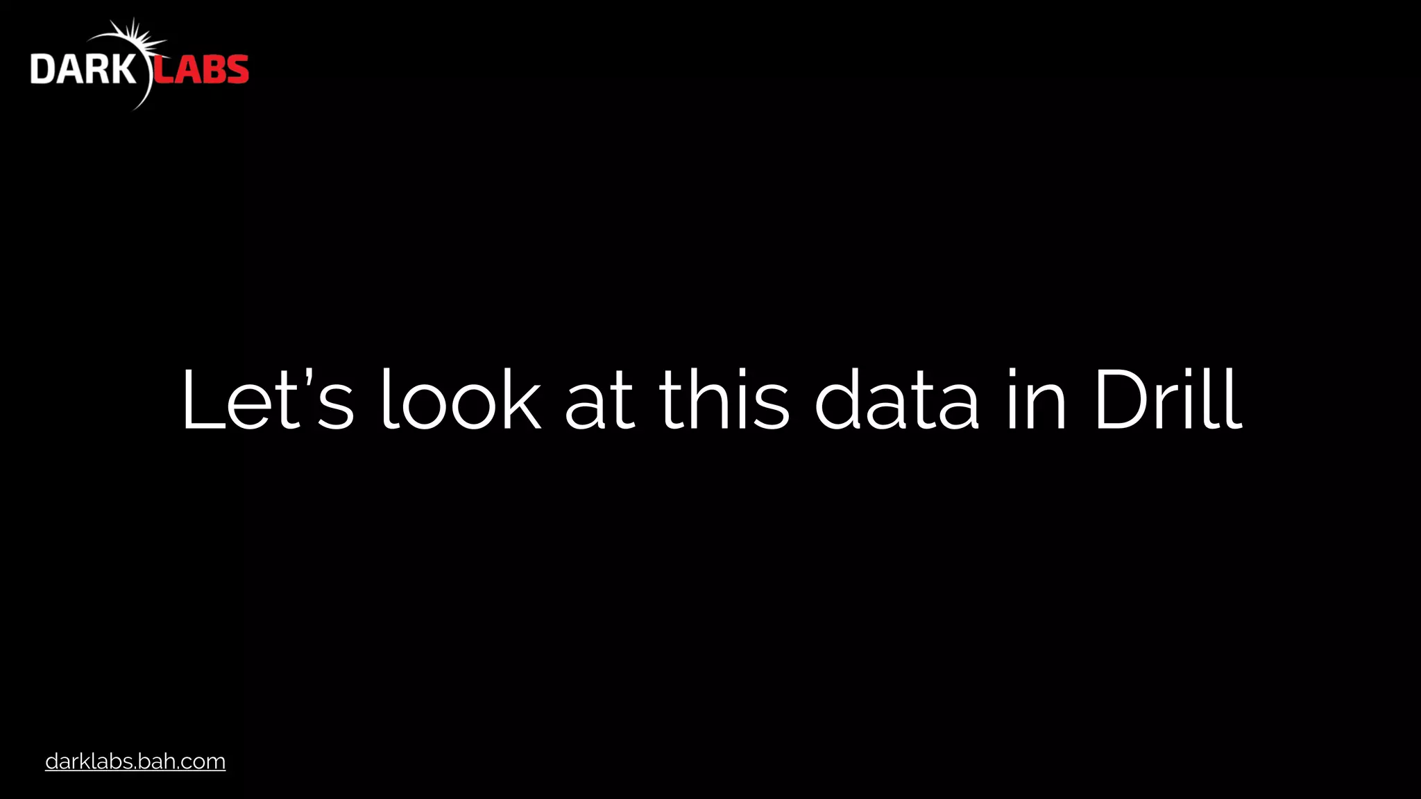 darklabs.bah.com
Let’s look at this data in Drill
 