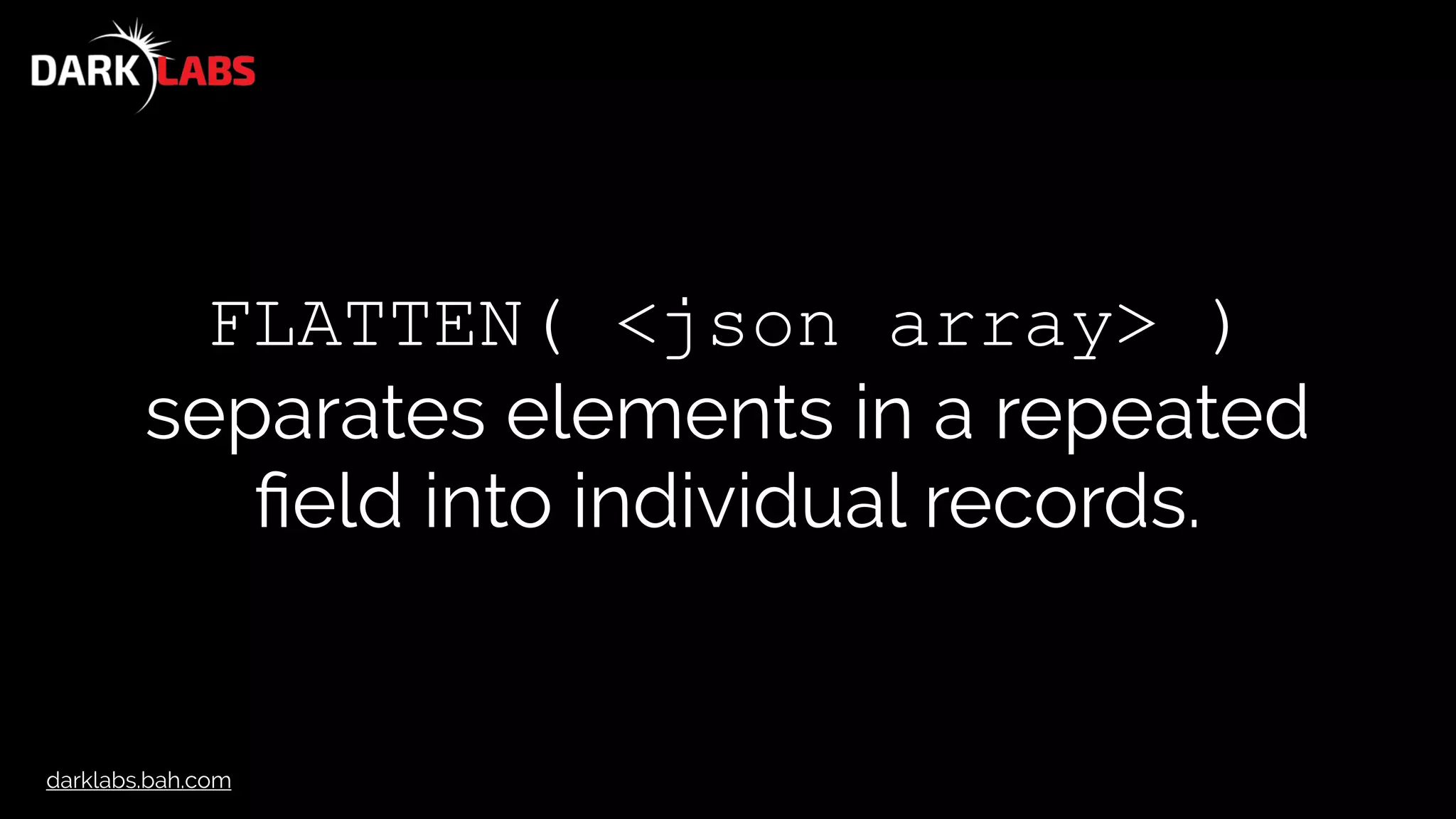 darklabs.bah.com
FLATTEN( <json array> )
separates elements in a repeated
ﬁeld into individual records.
 
